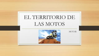 EL TERRITORIO DE
LAS MOTOS
MOTAR
 