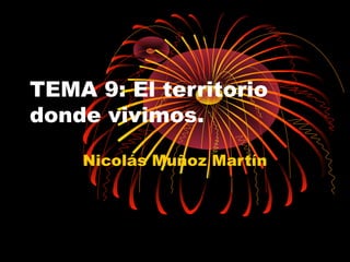TEMA 9: El territorio
donde vivimos.

    Nicolás Muñoz Martín
 