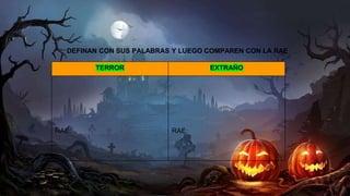 TERROR EXTRAÑO
RAE: RAE:
DEFINAN CON SUS PALABRAS Y LUEGO COMPAREN CON LA RAE
 