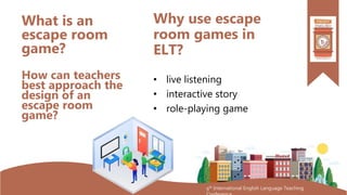 9th International English Language Teaching
Why use escape
room games in
ELT?
• live listening
• interactive story
• role-...
