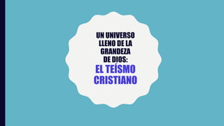 UN UNIVERSO
LLENO DE LA
GRANDEZA
DE DIOS:
EL TEÍSMO
CRISTIANO
 