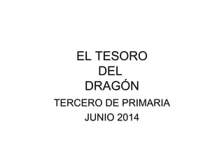 EL TESORO
DEL
DRAGÓN
TERCERO DE PRIMARIA
JUNIO 2014
 