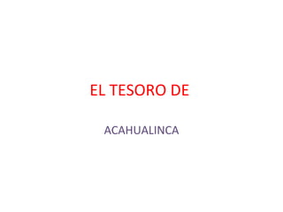 EL TESORO DE

 ACAHUALINCA
 