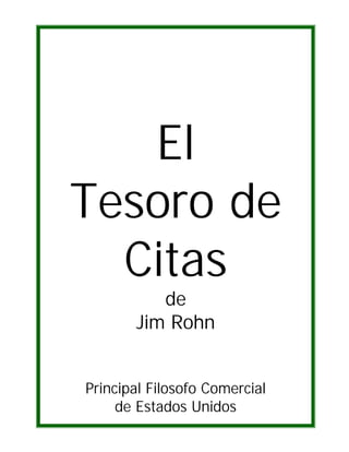 El
Tesoro de
  Citas
          de
       Jim Rohn


Principal Filosofo Comercial
     de Estados Unidos
 