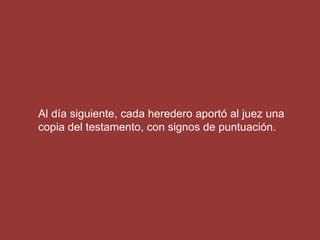 Al día siguiente, cada heredero aportó al juez una
copia del testamento, con signos de puntuación.
 