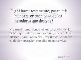 No, usted sigue siendo el único dueño de los
bienes que estén a su nombre y tiene plena
libertad para venderlos, regalarlos o hacer
cualquier operación con ellos mientras viva.
*
ELIA ALCANTARA CAZARES
AGOS/2016
 