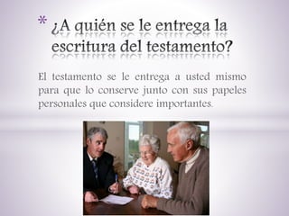 El testamento se le entrega a usted mismo
para que lo conserve junto con sus papeles
personales que considere importantes.
*
 