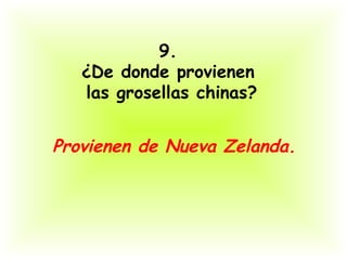 9.
   ¿De donde provienen
   las grosellas chinas?


Provienen de Nueva Zelanda.
 