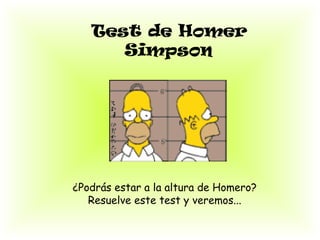 Test de Homer
      Simpson




¿Podrás estar a la altura de Homero?
   Resuelve este test y veremos...
 
