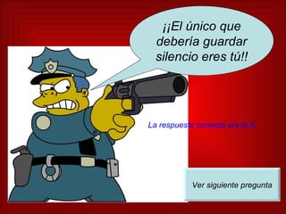 ¡¡El único que debería guardar silencio eres tú!! La respuesta correcta era la A. Ver siguiente pregunta 