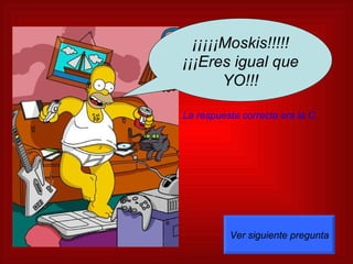 ¡¡¡¡¡Moskis!!!!! ¡¡¡Eres igual que YO!!! La respuesta correcta era la C. Ver siguiente pregunta 
