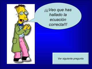 ¡¡¡Veo que has hallado la ecuación correcta!!! Ver siguiente pregunta 