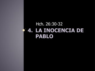 4. LA INOCENCIA DE
PABLO
Hch. 26:30-32
 