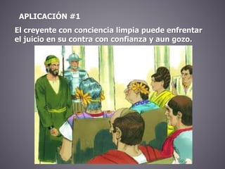 APLICACIÓN #1
El creyente con conciencia limpia puede enfrentar
el juicio en su contra con confianza y aun gozo.
 