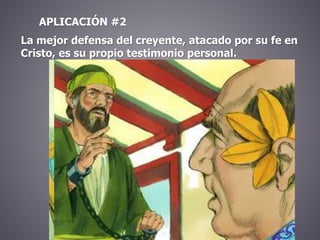 APLICACIÓN #2
La mejor defensa del creyente, atacado por su fe en
Cristo, es su propio testimonio personal.
 
