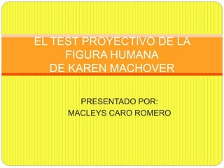 PRESENTADO POR:
MACLEYS CARO ROMERO
EL TEST PROYECTIVO DE LA
FIGURA HUMANA
DE KAREN MACHOVER
 