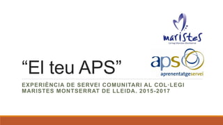 “El teu APS”
EXPERIÈNCIA DE SERVEI COMUNITARI AL COL·LEGI
MARISTES MONTSERRAT DE LLEIDA. 2015-2017
 