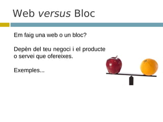Web versus Bloc

Em faig una web o un bloc?

Depèn del teu negoci i el producte
o servei que ofereixes.

Exemples...
 