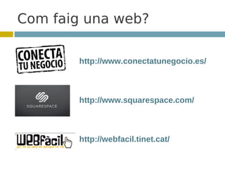 Com faig una web?

       http://www.conectatunegocio.es/



       http://www.squarespace.com/



       http://webfacil.tinet.cat/
 