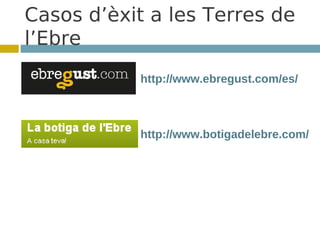 Casos d’èxit a les Terres de
l’Ebre
           http://www.ebregust.com/es/



           http://www.botigadelebre.com/
 