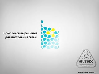 Комплексные решения
 для построения сетей




                        www.eltex.nsk.ru
 