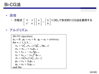 （43/60）
Bi-CG法
• 原理
・ 方程式 に対して形式的にCG法を適用する
• アルゴリズム
 