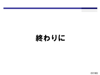 （57/60）
終わりに
 