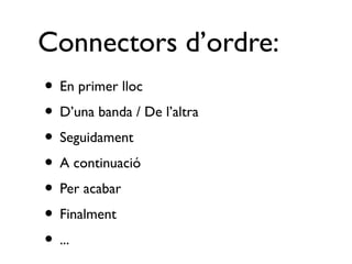 Connectors d’ordre:
• En primer lloc
• D’una banda / De l’altra
• Seguidament
• A continuació
• Per acabar
• Finalment
• ...
 
