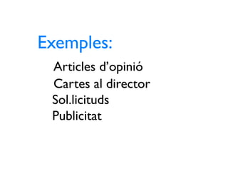 Exemples:
 Articles d’opinió
 Cartes al director
 Sol.licituds
 Publicitat
 