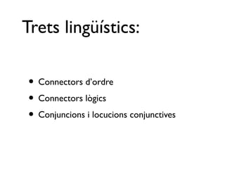 Trets lingüístics:

• Connectors d’ordre
• Connectors lògics
• Conjuncions i locucions conjunctives
 