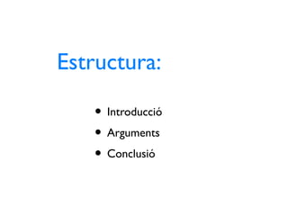 Estructura:

   • Introducció
   • Arguments
   • Conclusió
 
