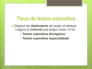 Tipus de textos expositius
 Segons els destinataris als quals va adreçat
i segons la intenció que tengui l’autor, hi ha:
- Textos expositius divulgatius
- Textos expositius especialitzats
 