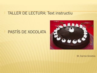  TALLER DE LECTURA: Text instructiu
 PASTÍS DE XOCOLATA
 M. Carme Ginebra
 