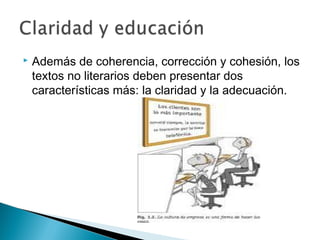  Además de coherencia, corrección y cohesión, los
textos no literarios deben presentar dos
características más: la claridad y la adecuación.
 