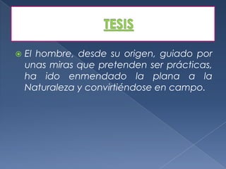    El hombre, desde su origen, guiado por
    unas miras que pretenden ser prácticas,
    ha ido enmendado la plana a la
    Naturaleza y convirtiéndose en campo.
 