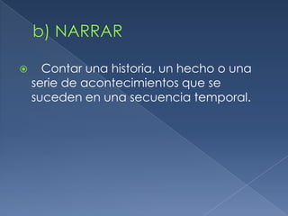     Contar una historia, un hecho o una
    serie de acontecimientos que se
    suceden en una secuencia temporal.
 