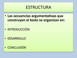 ESTRUCTURA
• Las secuencias argumentativas que
construyen el texto se organizan en:
• INTRODUCCIÓN
• DESARROLLO
• CONCLUSIÓN