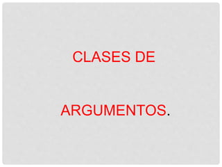 CLASES DE
ARGUMENTOS.
 