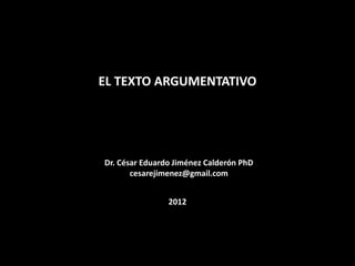 EL TEXTO ARGUMENTATIVO

Dr. César Eduardo Jiménez Calderón PhD
cesarejimenez@gmail.com
2012

Dante-bobadilla.blogspot.com

 