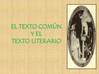 EL TEXTO COMÚN
Y EL
TEXTO LITERARIO
 