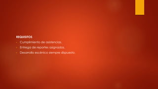 REQUISITOS
• Cumplimiento de asistencias.
• Entrega de reportes asignados.
• Desarrollo escénico siempre dispuesto.
 