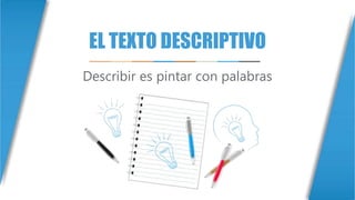 EL TEXTO DESCRIPTIVO
Describir es pintar con palabras