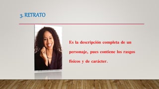 3. RETRATO
Es la descripción completa de un
personaje, pues contiene los rasgos
físicos y de carácter.
 