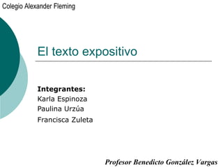 El texto expositivo Integrantes: Karla Espinoza Paulina Urzúa Francisca Zuleta   Colegio Alexander Fleming Profesor Benedicto González Vargas 