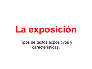 La exposición
Tipos de textos expositivos y
       características.
 