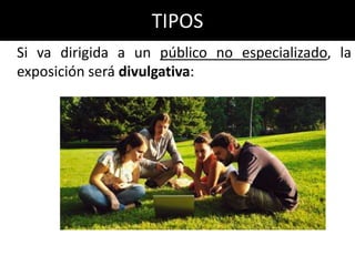 TIPOS
Si va dirigida a un público no especializado, la
exposición será divulgativa:
 