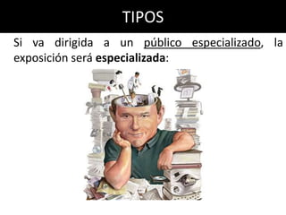 TIPOS
Si va dirigida a un público especializado, la
exposición será especializada:
 