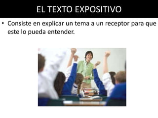 EL TEXTO EXPOSITIVO
• Consiste en explicar un tema a un receptor para que
  este lo pueda entender.
 