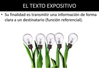EL TEXTO EXPOSITIVO
• Su finalidad es transmitir una información de forma
  clara a un destinatario (función referencial).
 