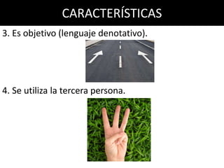 CARACTERÍSTICAS
3. Es objetivo (lenguaje denotativo).




4. Se utiliza la tercera persona.
 
